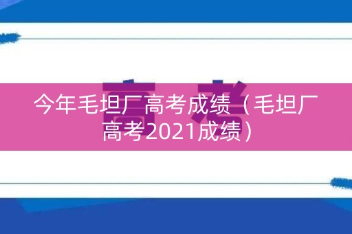 今年毛坦厂高考成绩（毛坦厂高考2021成绩）