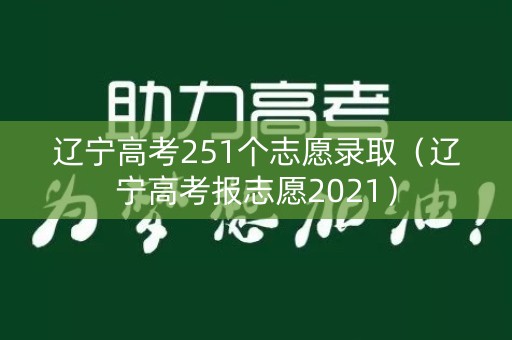 辽宁高考251个志愿录取（辽宁高考报志愿2021）