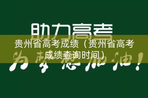 贵州省高考成绩（贵州省高考成绩查询时间）