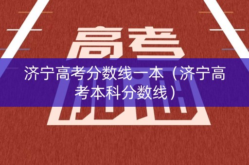 济宁高考分数线一本（济宁高考本科分数线）