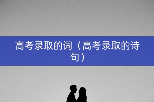 高考录取的词(高考录取的诗句) 高考录取的词(高考录取的诗句)