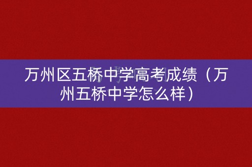 万州区五桥中学高考成绩（万州五桥中学怎么样）