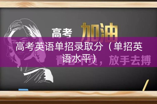 高考英语单招录取分（单招英语水平）