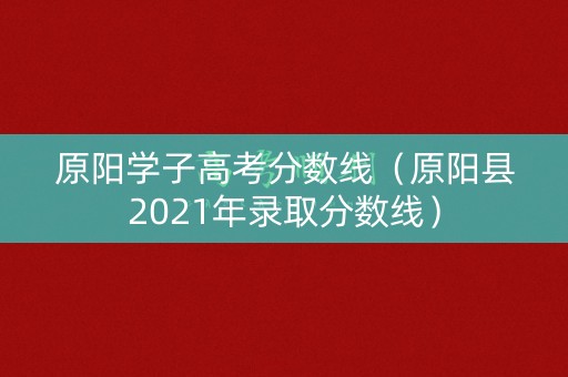 原阳学子高考分数线（原阳县2021年录取分数线）