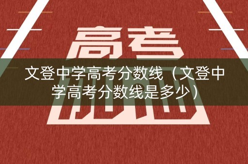 文登中学高考分数线（文登中学高考分数线是多少）