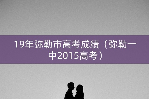 19年弥勒市高考成绩（弥勒一中2015高考）