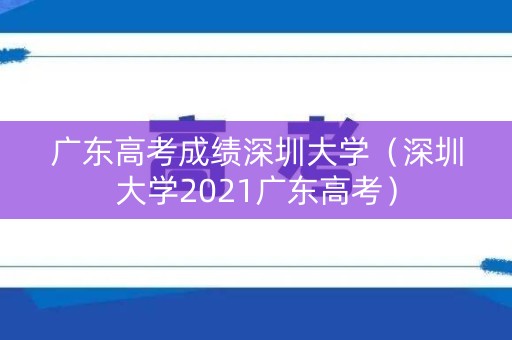 广东高考成绩深圳大学（深圳大学2021广东高考）