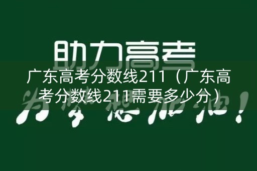 广东高考分数线211（广东高考分数线211需要多少分）