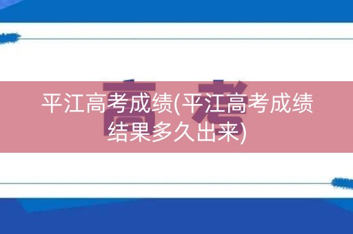 平江高考成绩(平江高考成绩结果多久出来)