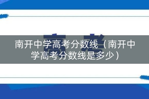 南开中学高考分数线（南开中学高考分数线是多少）