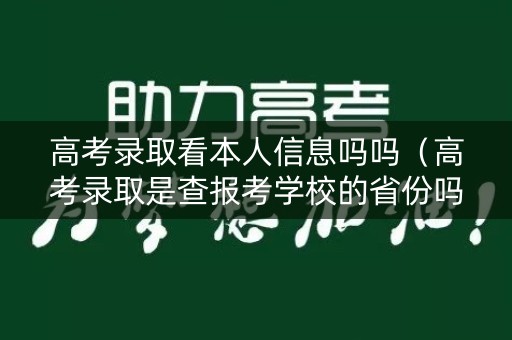 高考录取看本人信息吗吗（高考录取是查报考学校的省份吗）