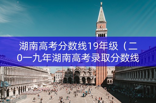 湖南高考分数线19年级（二0一九年湖南高考录取分数线）