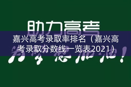 嘉兴高考录取率排名（嘉兴高考录取分数线一览表2021）