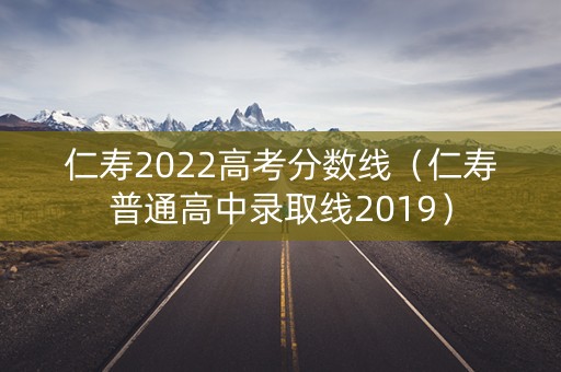 仁寿2022高考分数线(仁寿普通高中录取线2019) 仁寿2022高考分数线(仁寿普通高中录取线2019)
