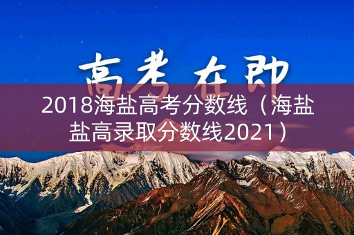 2018海盐高考分数线（海盐盐高录取分数线2021）
