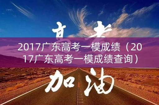 2017广东高考一模成绩（2017广东高考一模成绩查询）