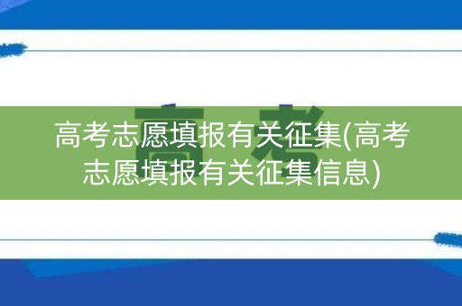 高考志愿填报有关征集(高考志愿填报有关征集信息)