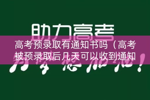 高考预录取有通知书吗（高考被预录取后几天可以收到通知书）