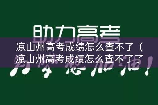 凉山州高考成绩怎么查不了（凉山州高考成绩怎么查不了了）