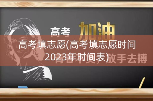 高考填志愿(高考填志愿时间2023年时间表)