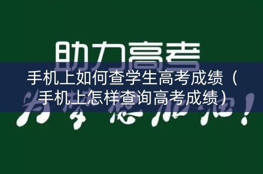 手机上如何查学生高考成绩(手机上怎样查询高考成绩) 手机上如何查学生高考成绩(手机上怎样查询高考成绩)