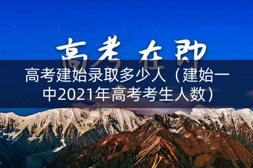 高考建始录取多少人（建始一中2021年高考考生人数）