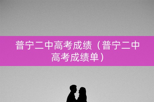 普宁二中高考成绩(普宁二中高考成绩单) 普宁二中高考成绩(普宁二中高考成绩单)