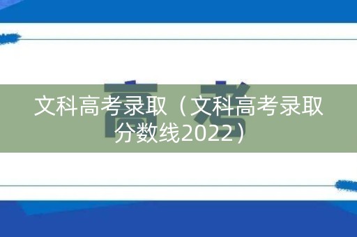 文科高考录取(文科高考录取分数线2022) 文科高考录取(文科高考录取分数线2022)