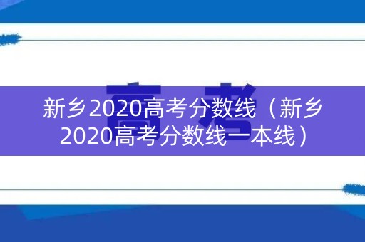 新乡2020高考分数线（新乡2020高考分数线一本线）