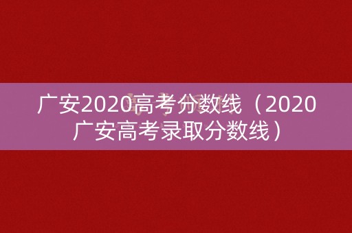 广安2020高考分数线(2020广安高考录取分数线) 广安2020高考分数线(2020广安高考录取分数线)