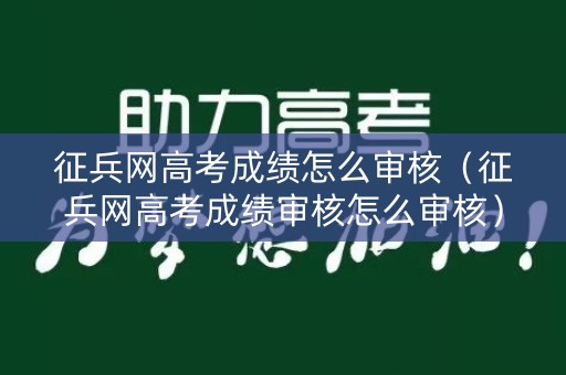 征兵网高考成绩怎么审核（征兵网高考成绩审核怎么审核）