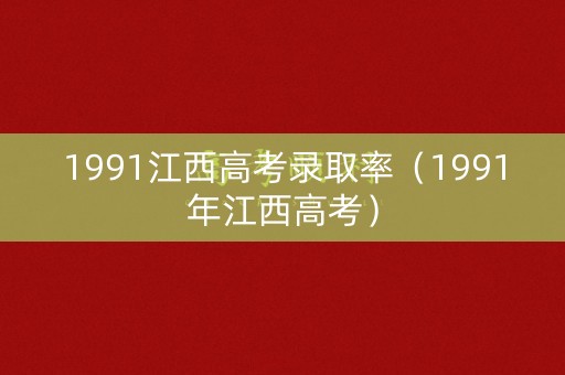 1991江西高考录取率(1991年江西高考) 1991江西高考录取率(1991年江西高考)