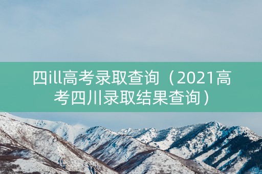四ill高考录取查询（2021高考四川录取结果查询）