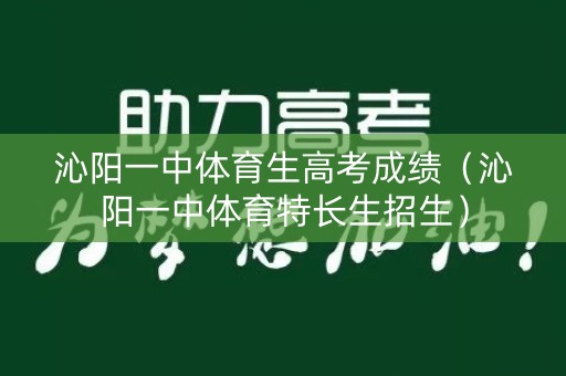 沁阳一中体育生高考成绩（沁阳一中体育特长生招生）