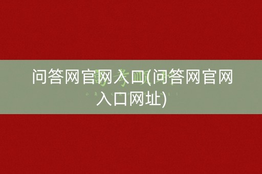 问答网官网入口(问答网官网入口网址)
