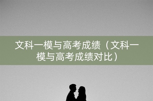 文科一模与高考成绩（文科一模与高考成绩对比）