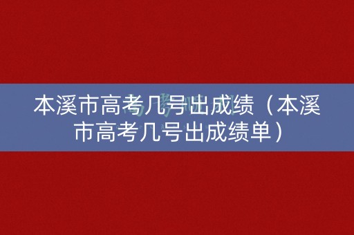 本溪市高考几号出成绩（本溪市高考几号出成绩单）