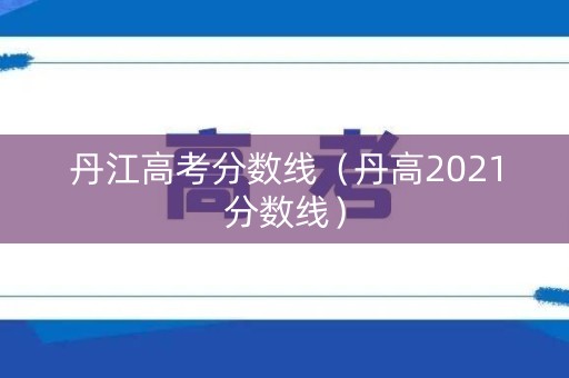 丹江高考分数线（丹高2021分数线）