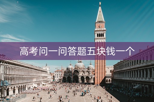 高考问一问答题五块钱一个