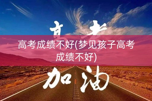 高考成绩不好(梦见孩子高考成绩不好)