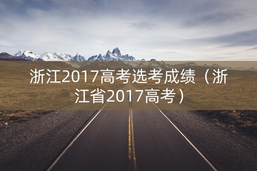 浙江2017高考选考成绩（浙江省2017高考）