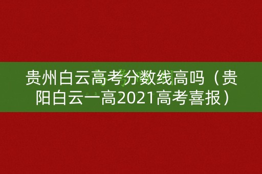 贵州白云高考分数线高吗(贵阳白云一高2021高考喜报) 贵州白云高考分数线高吗(贵阳白云一高2021高考喜报)
