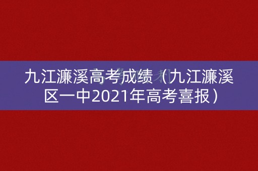 九江濂溪高考成绩（九江濂溪区一中2021年高考喜报）