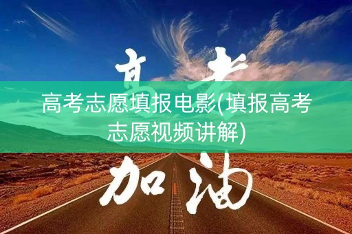高考志愿填报电影(填报高考志愿视频讲解)