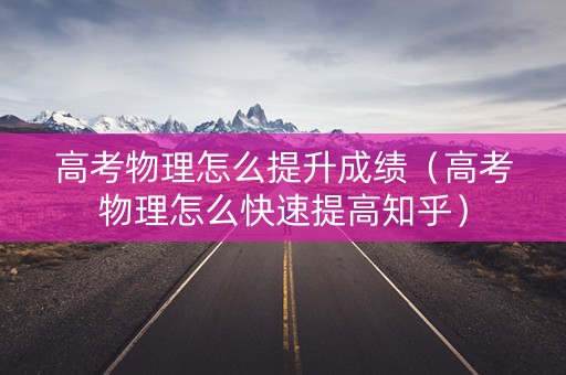 高考物理怎么提升成绩（高考物理怎么快速提高知乎）