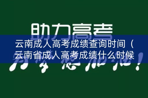云南成人高考成绩查询时间（云南省成人高考成绩什么时候可以查询）
