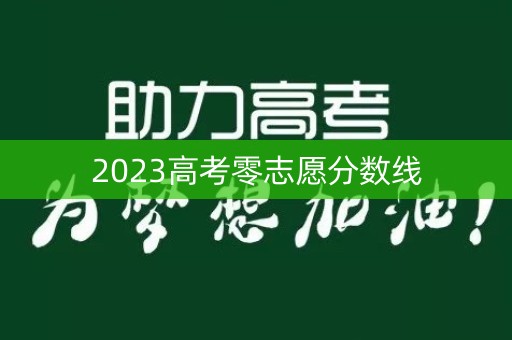 2023高考零志愿分数线