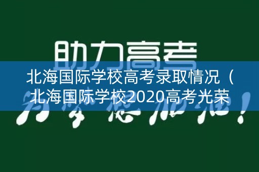 北海国际学校高考录取情况（北海国际学校2020高考光荣榜）