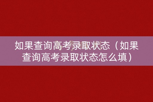 如果查询高考录取状态（如果查询高考录取状态怎么填）