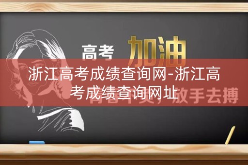 浙江高考成绩查询网-浙江高考成绩查询网址